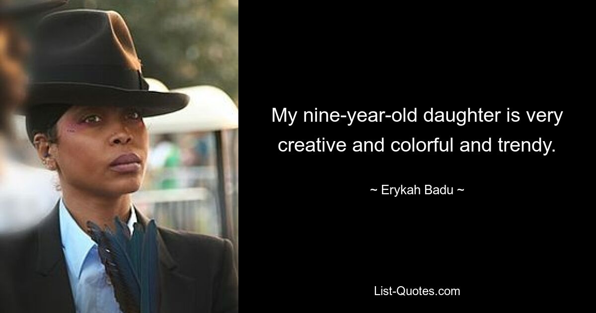 My nine-year-old daughter is very creative and colorful and trendy. — © Erykah Badu