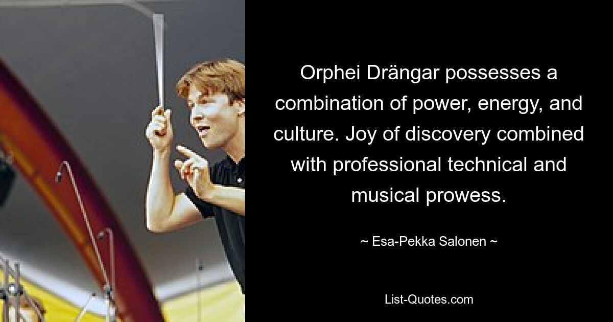 Orphei Drängar possesses a combination of power, energy, and culture. Joy of discovery combined with professional technical and musical prowess. — © Esa-Pekka Salonen