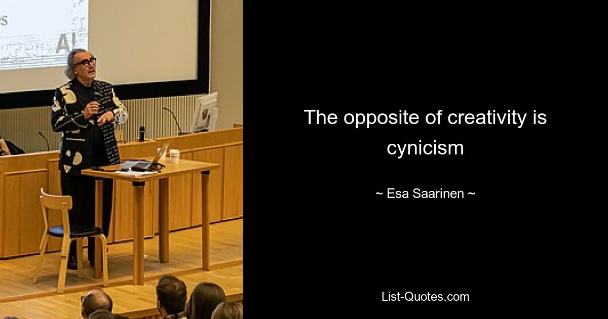 The opposite of creativity is cynicism — © Esa Saarinen