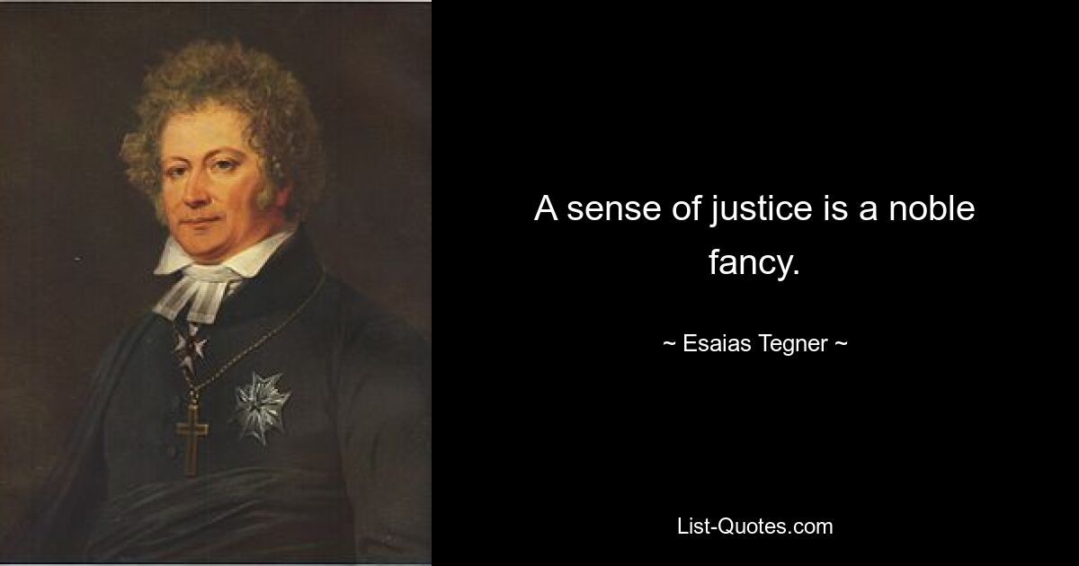 A sense of justice is a noble fancy. — © Esaias Tegner