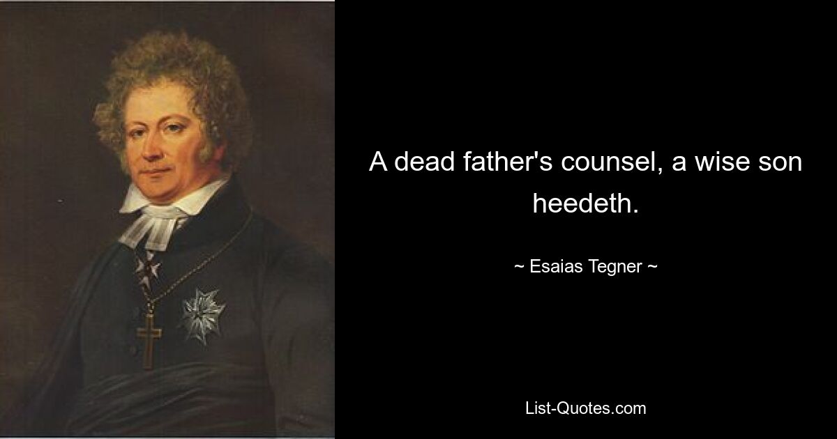 A dead father's counsel, a wise son heedeth. — © Esaias Tegner