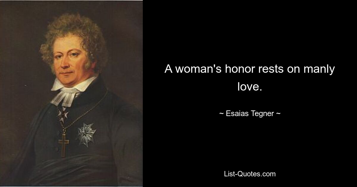 A woman's honor rests on manly love. — © Esaias Tegner