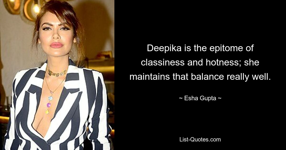 Deepika is the epitome of classiness and hotness; she maintains that balance really well. — © Esha Gupta