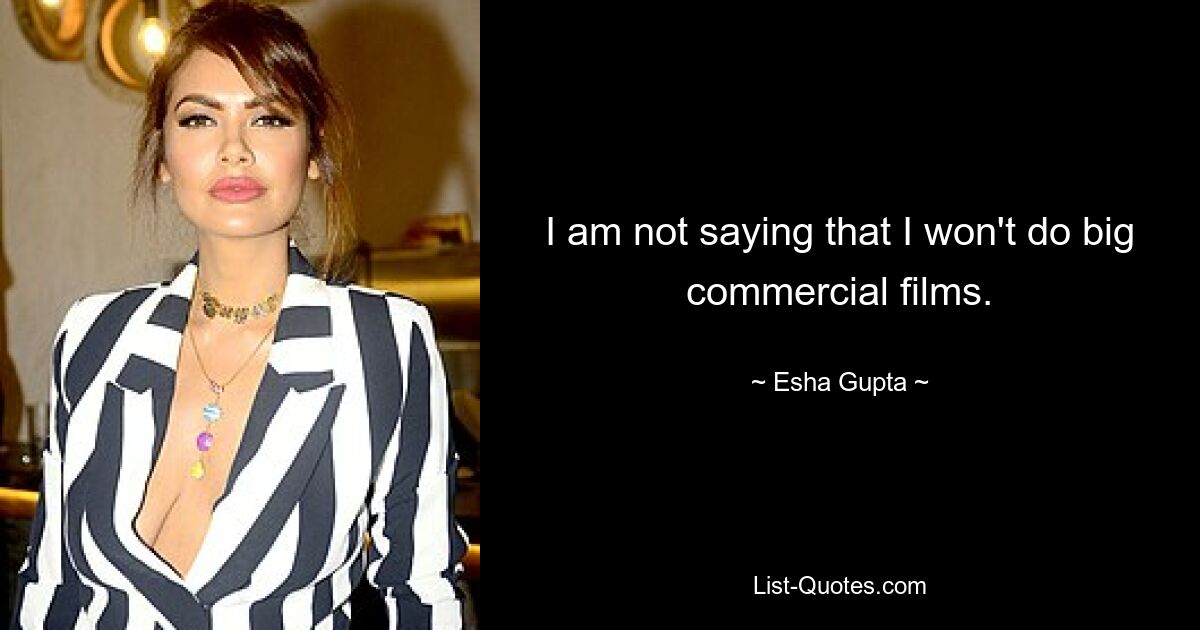 I am not saying that I won't do big commercial films. — © Esha Gupta