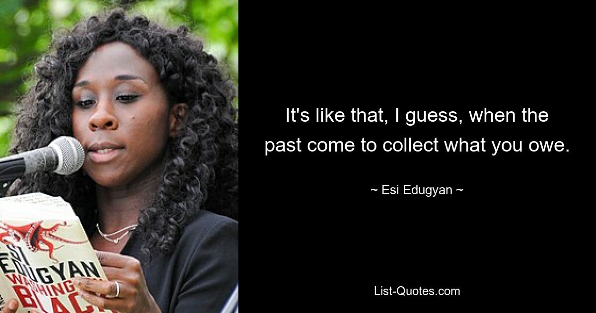 It's like that, I guess, when the past come to collect what you owe. — © Esi Edugyan