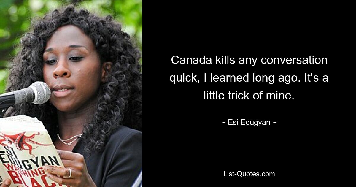 Canada kills any conversation quick, I learned long ago. It's a little trick of mine. — © Esi Edugyan