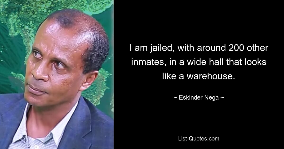 I am jailed, with around 200 other inmates, in a wide hall that looks like a warehouse. — © Eskinder Nega