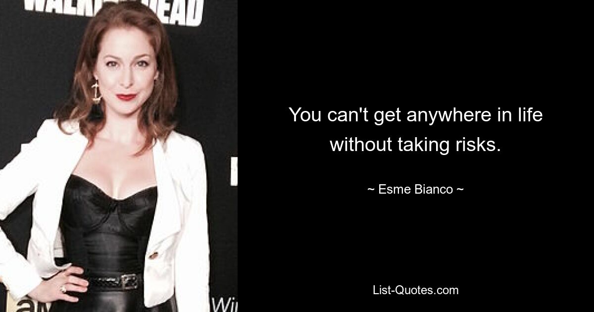 You can't get anywhere in life without taking risks. — © Esme Bianco