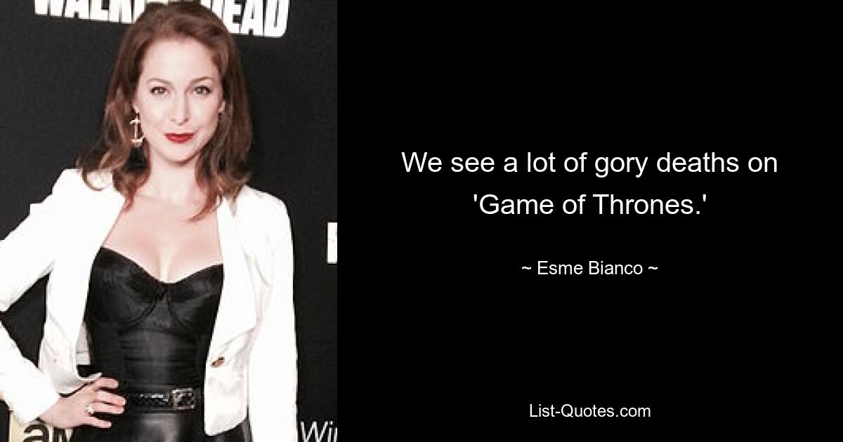 We see a lot of gory deaths on 'Game of Thrones.' — © Esme Bianco