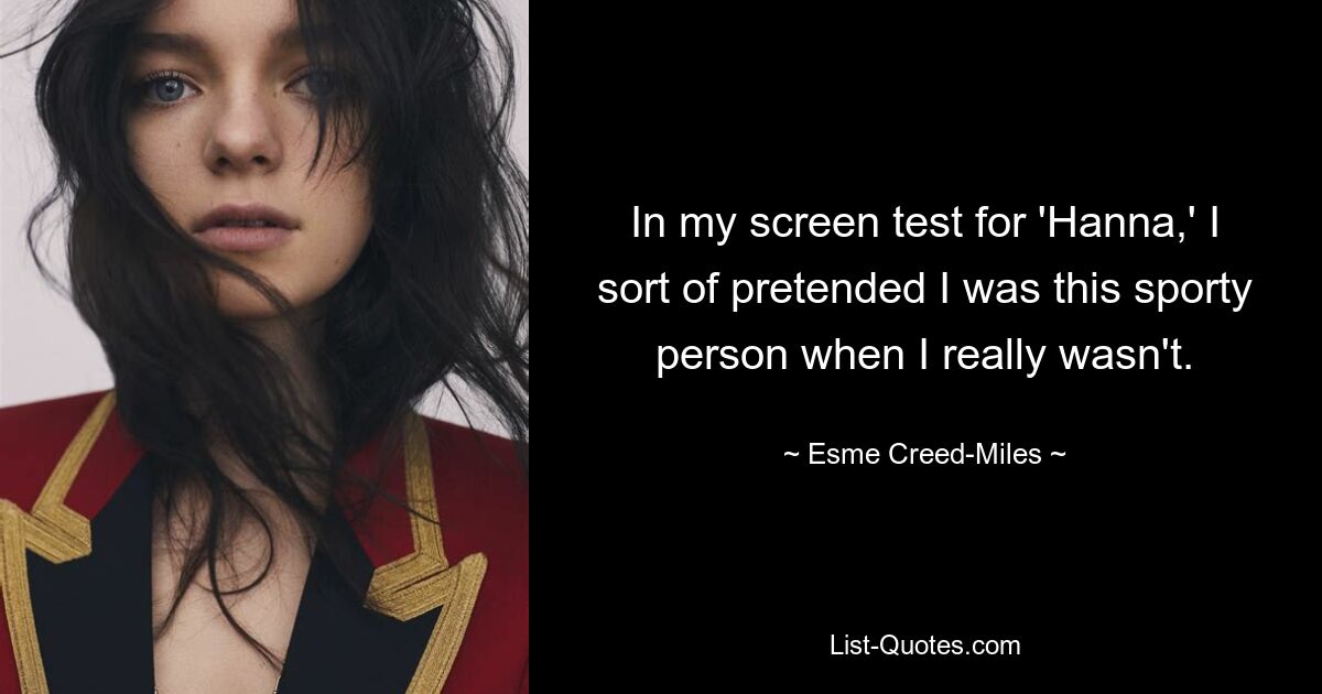 In my screen test for 'Hanna,' I sort of pretended I was this sporty person when I really wasn't. — © Esme Creed-Miles