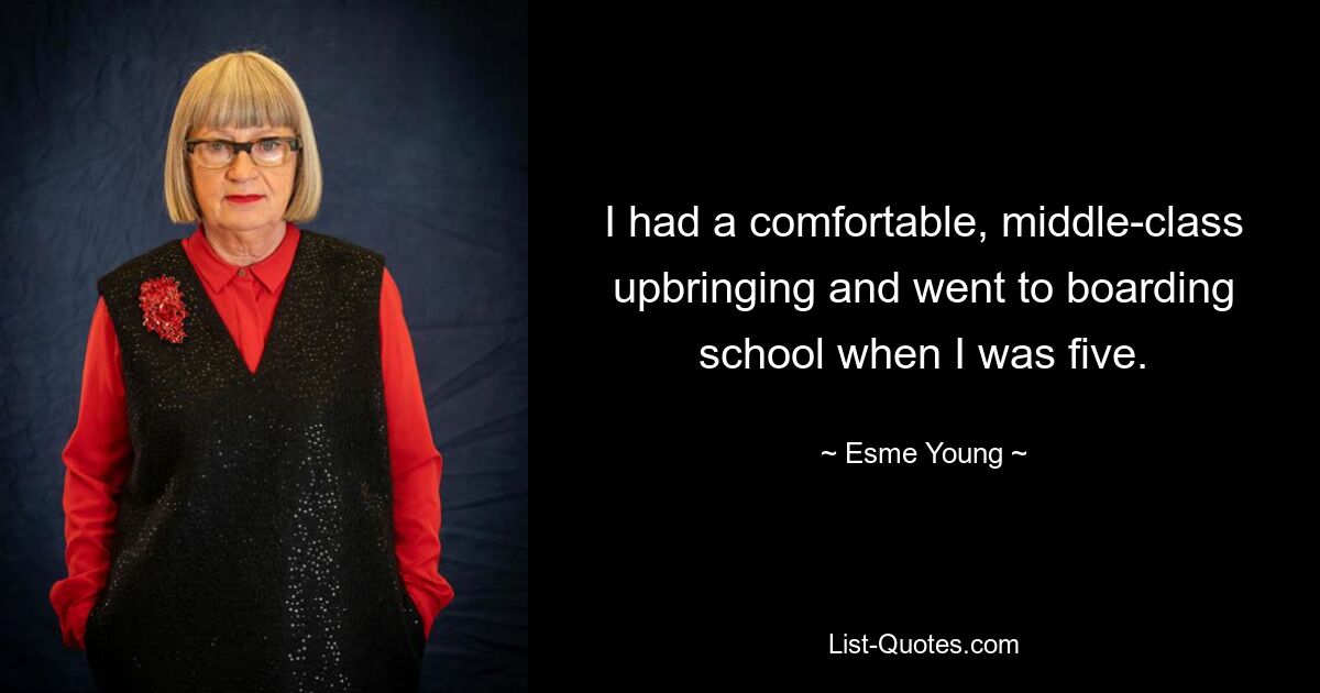 I had a comfortable, middle-class upbringing and went to boarding school when I was five. — © Esme Young