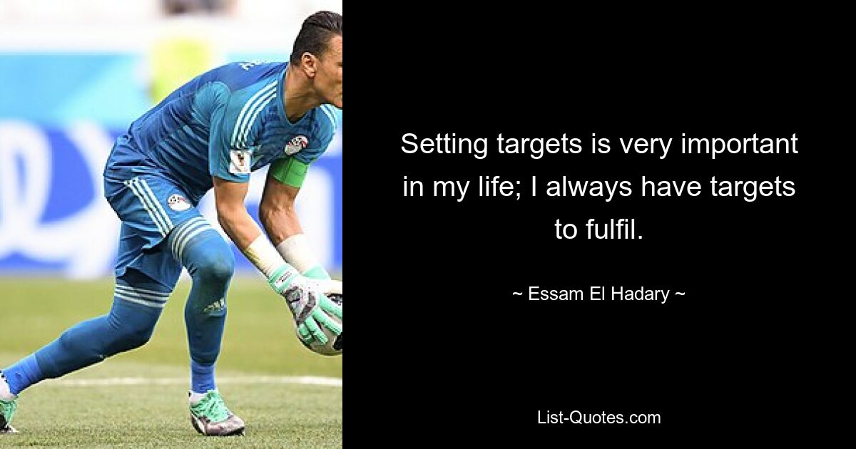 Setting targets is very important in my life; I always have targets to fulfil. — © Essam El Hadary