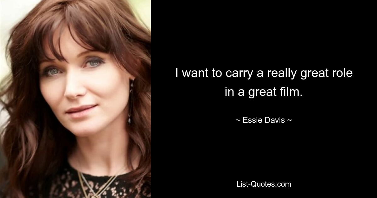 I want to carry a really great role in a great film. — © Essie Davis