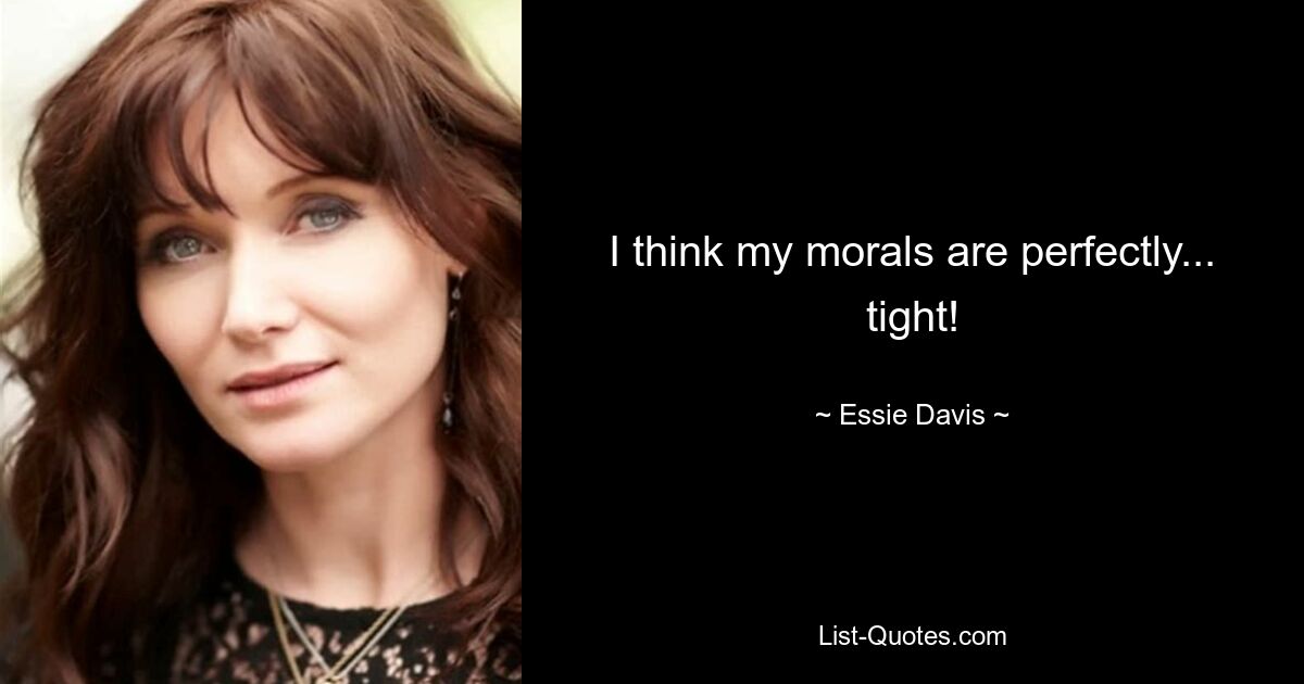 I think my morals are perfectly... tight! — © Essie Davis