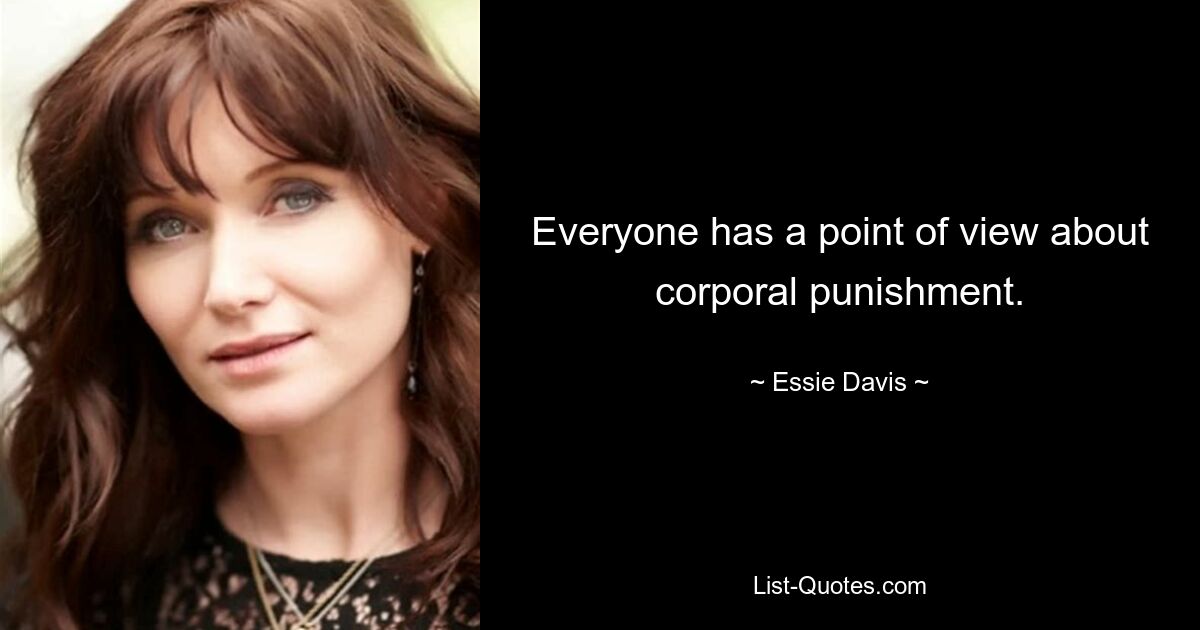 Everyone has a point of view about corporal punishment. — © Essie Davis