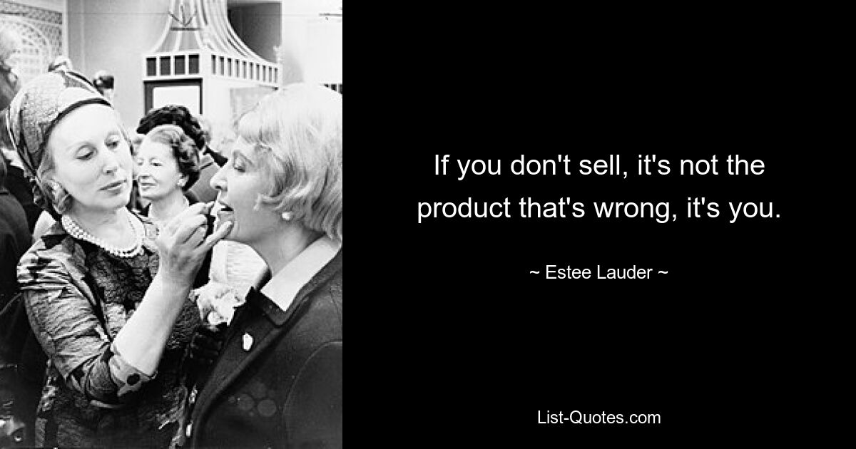 If you don't sell, it's not the product that's wrong, it's you. — © Estee Lauder