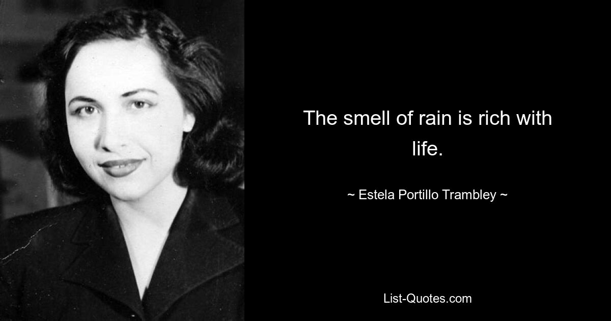 The smell of rain is rich with life. — © Estela Portillo Trambley