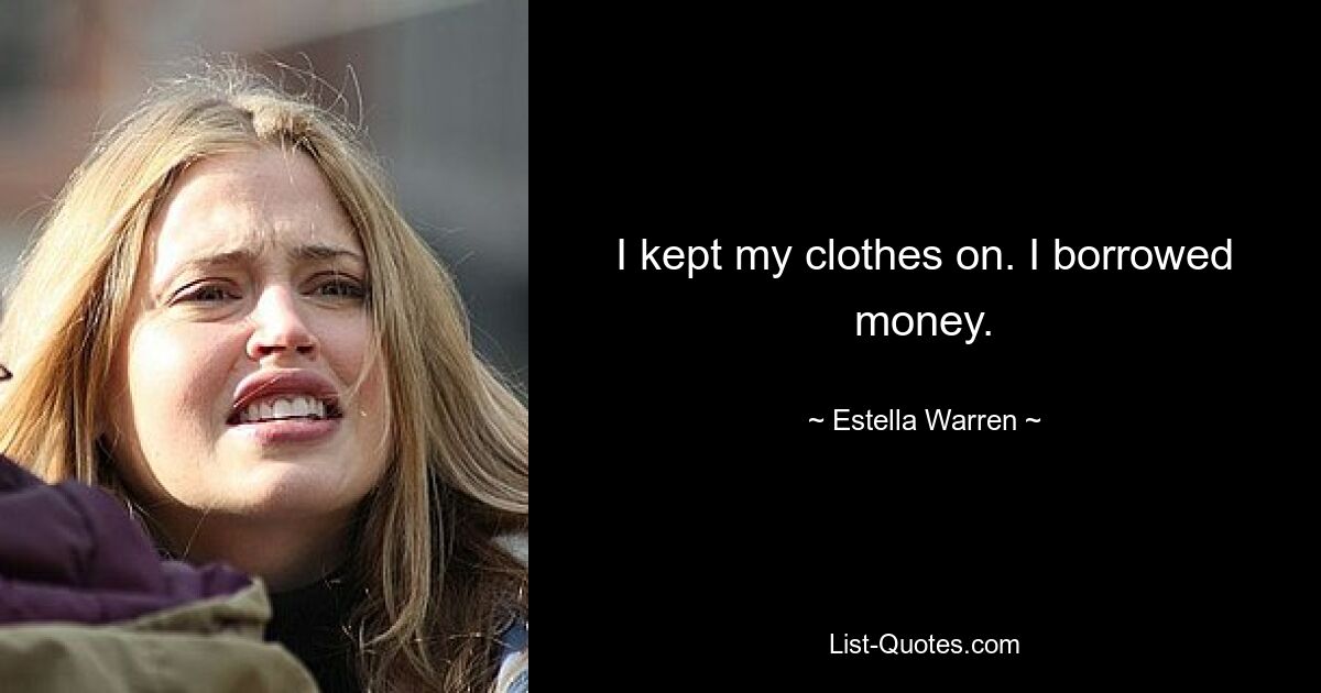 I kept my clothes on. I borrowed money. — © Estella Warren