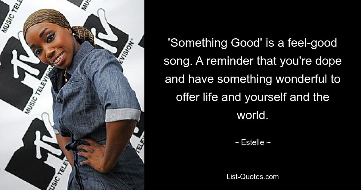 'Something Good' is a feel-good song. A reminder that you're dope and have something wonderful to offer life and yourself and the world. — © Estelle