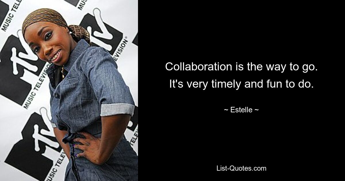 Collaboration is the way to go. It's very timely and fun to do. — © Estelle