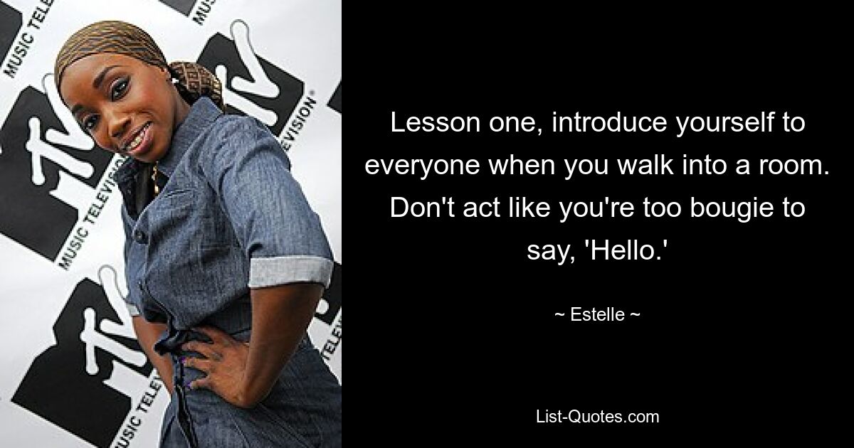 Lesson one, introduce yourself to everyone when you walk into a room. Don't act like you're too bougie to say, 'Hello.' — © Estelle