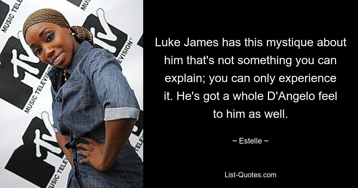 Luke James has this mystique about him that's not something you can explain; you can only experience it. He's got a whole D'Angelo feel to him as well. — © Estelle