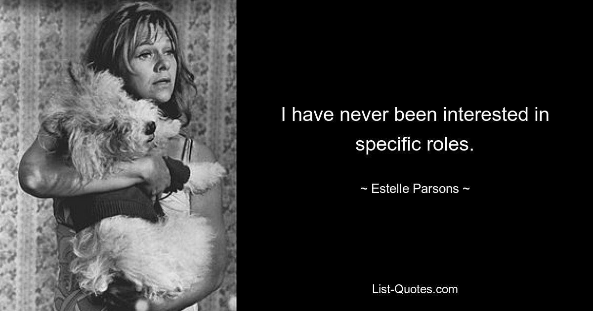 I have never been interested in specific roles. — © Estelle Parsons