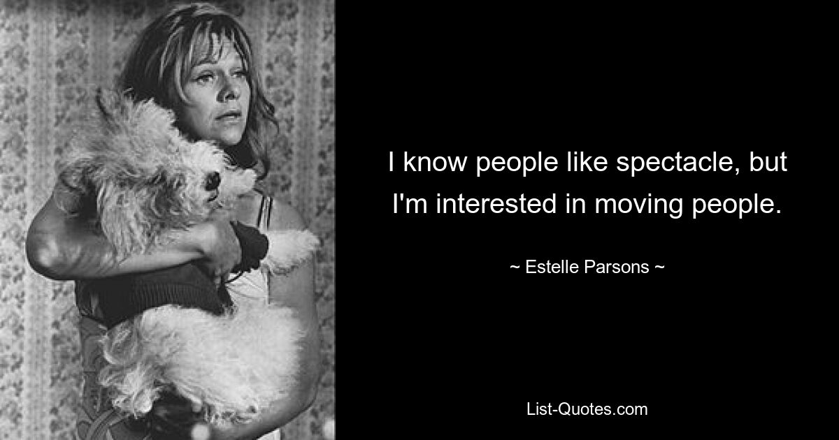 I know people like spectacle, but I'm interested in moving people. — © Estelle Parsons