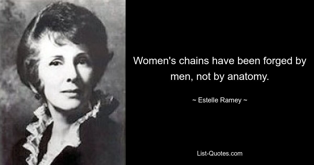 Women's chains have been forged by men, not by anatomy. — © Estelle Ramey