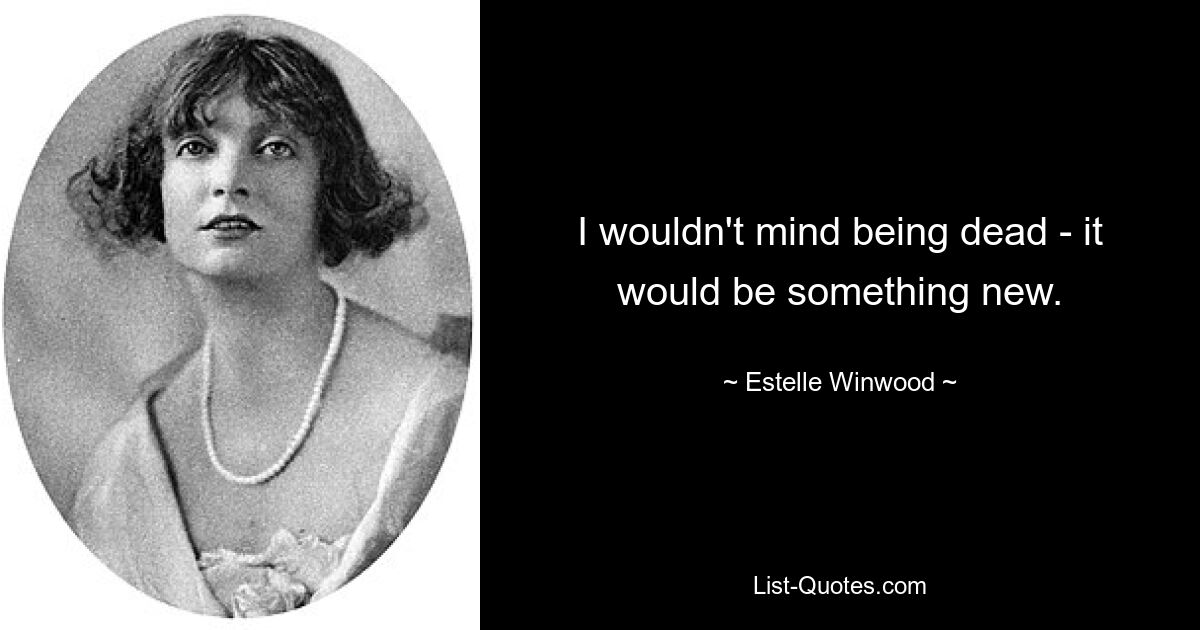 I wouldn't mind being dead - it would be something new. — © Estelle Winwood