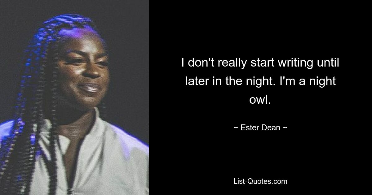 I don't really start writing until later in the night. I'm a night owl. — © Ester Dean