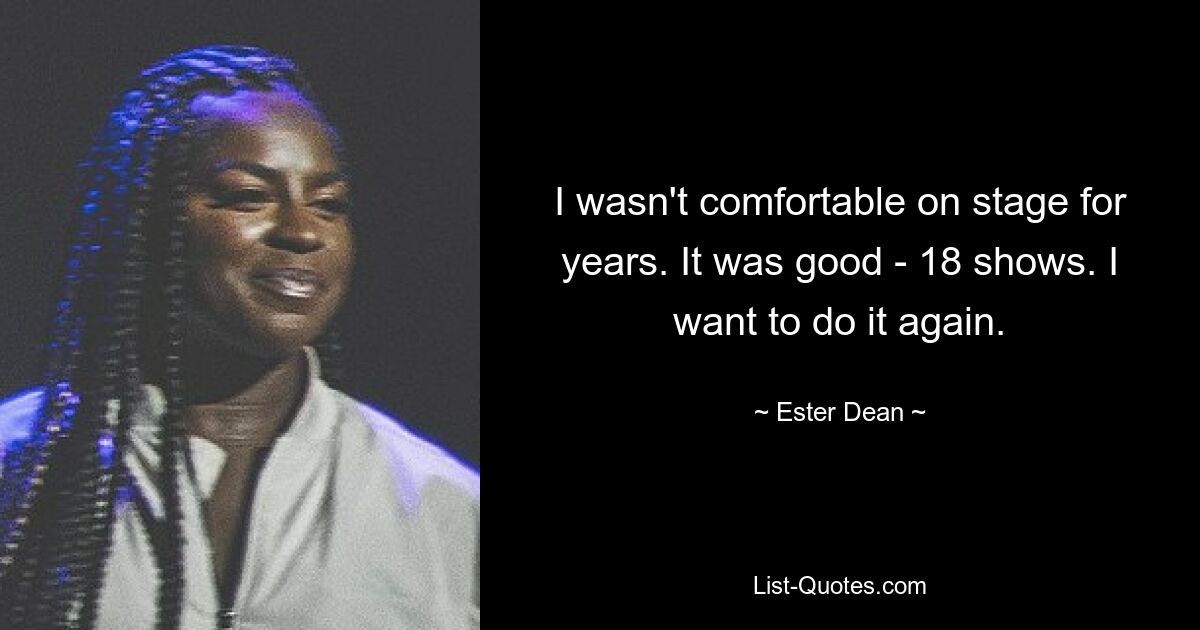 I wasn't comfortable on stage for years. It was good - 18 shows. I want to do it again. — © Ester Dean