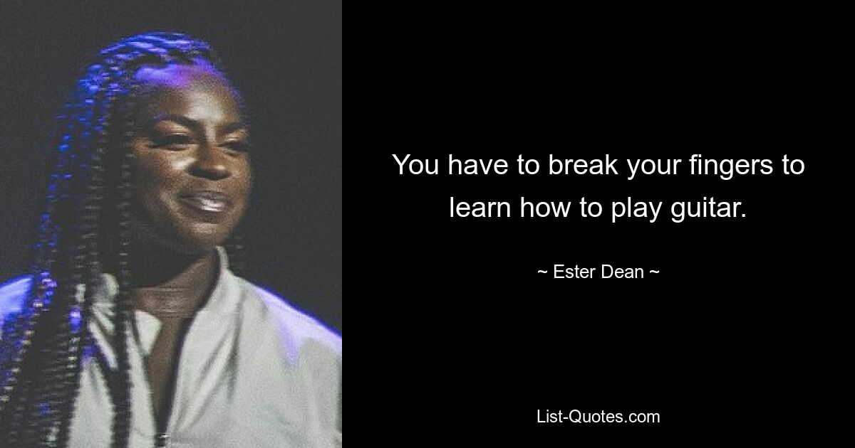 You have to break your fingers to learn how to play guitar. — © Ester Dean