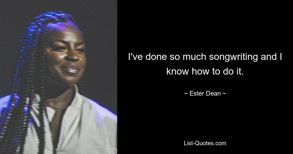 I've done so much songwriting and I know how to do it. — © Ester Dean