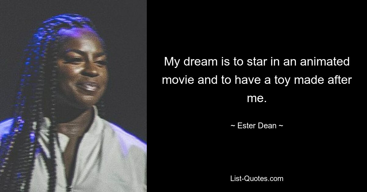 My dream is to star in an animated movie and to have a toy made after me. — © Ester Dean