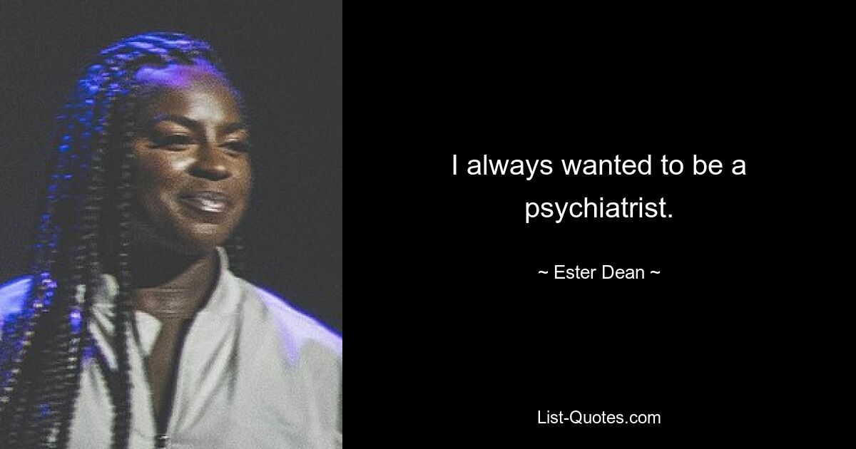 I always wanted to be a psychiatrist. — © Ester Dean