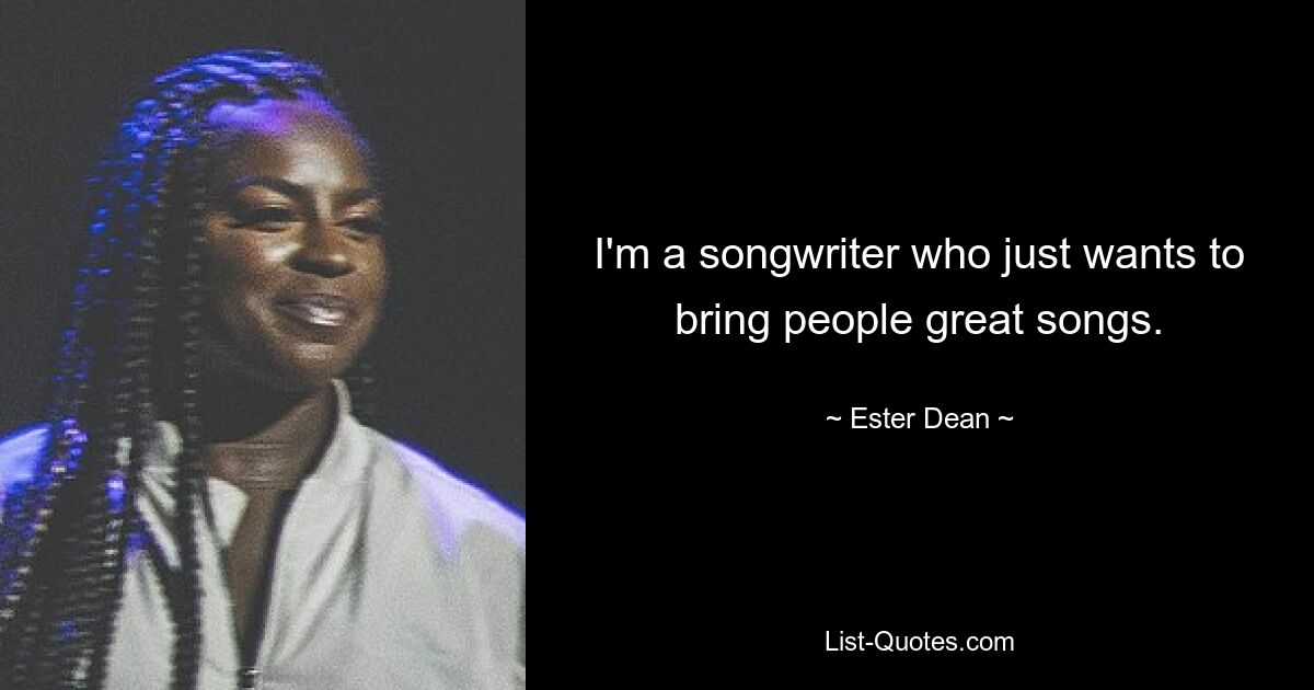 I'm a songwriter who just wants to bring people great songs. — © Ester Dean