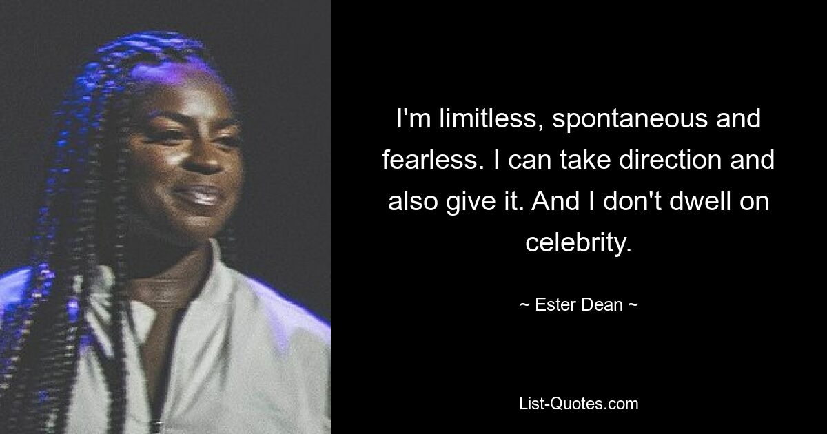 I'm limitless, spontaneous and fearless. I can take direction and also give it. And I don't dwell on celebrity. — © Ester Dean