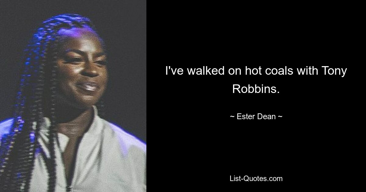 I've walked on hot coals with Tony Robbins. — © Ester Dean