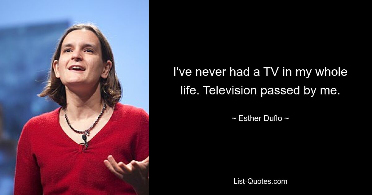 I've never had a TV in my whole life. Television passed by me. — © Esther Duflo