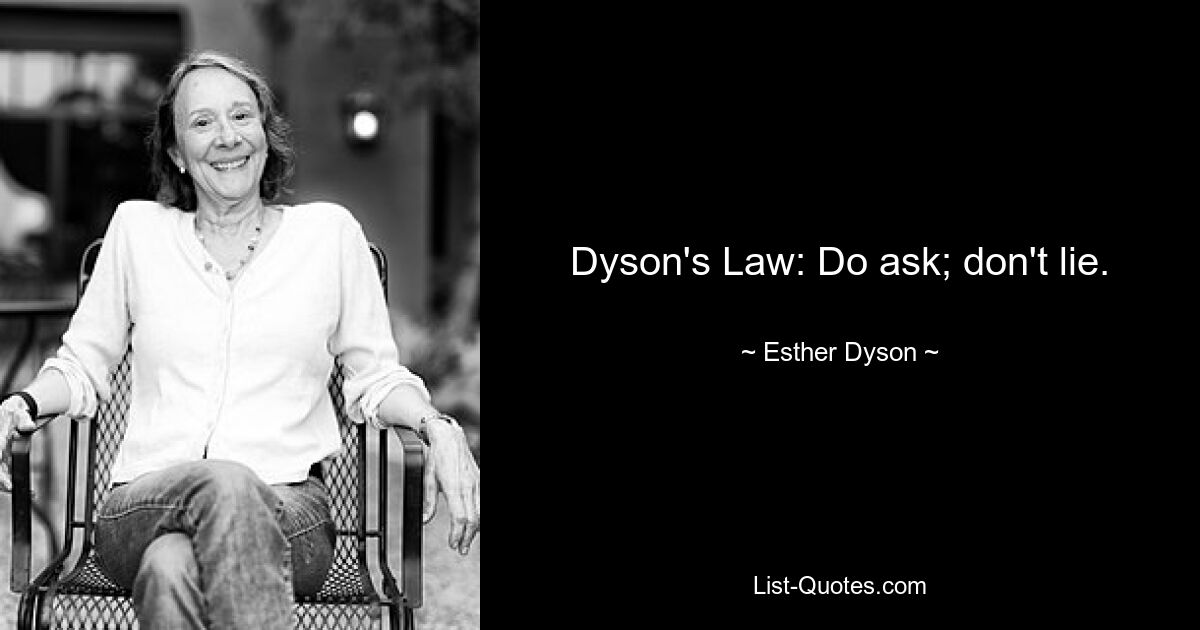 Dyson's Law: Do ask; don't lie. — © Esther Dyson