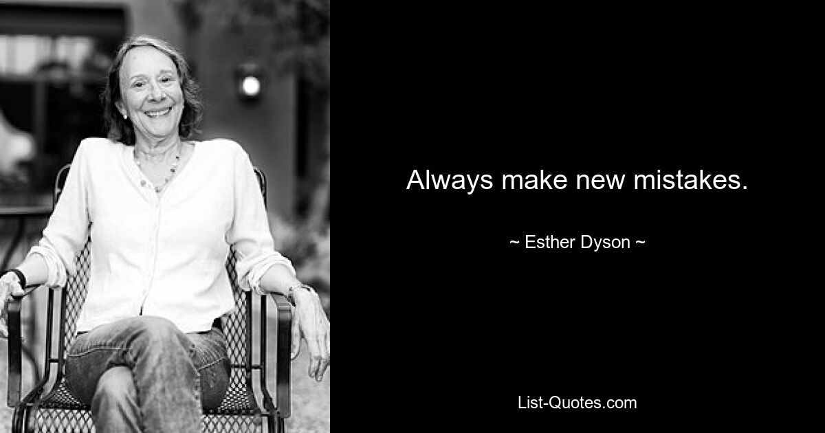 Always make new mistakes. — © Esther Dyson