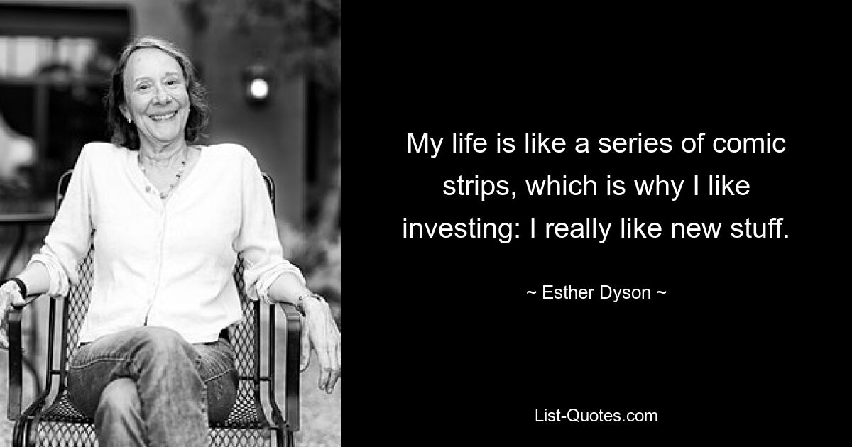 My life is like a series of comic strips, which is why I like investing: I really like new stuff. — © Esther Dyson