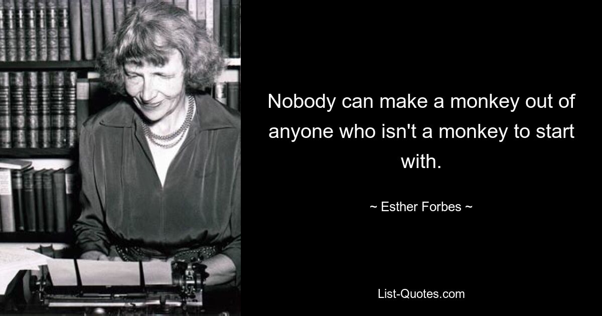 Nobody can make a monkey out of anyone who isn't a monkey to start with. — © Esther Forbes