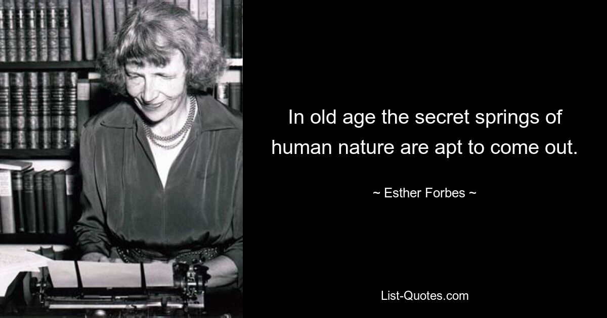 In old age the secret springs of human nature are apt to come out. — © Esther Forbes