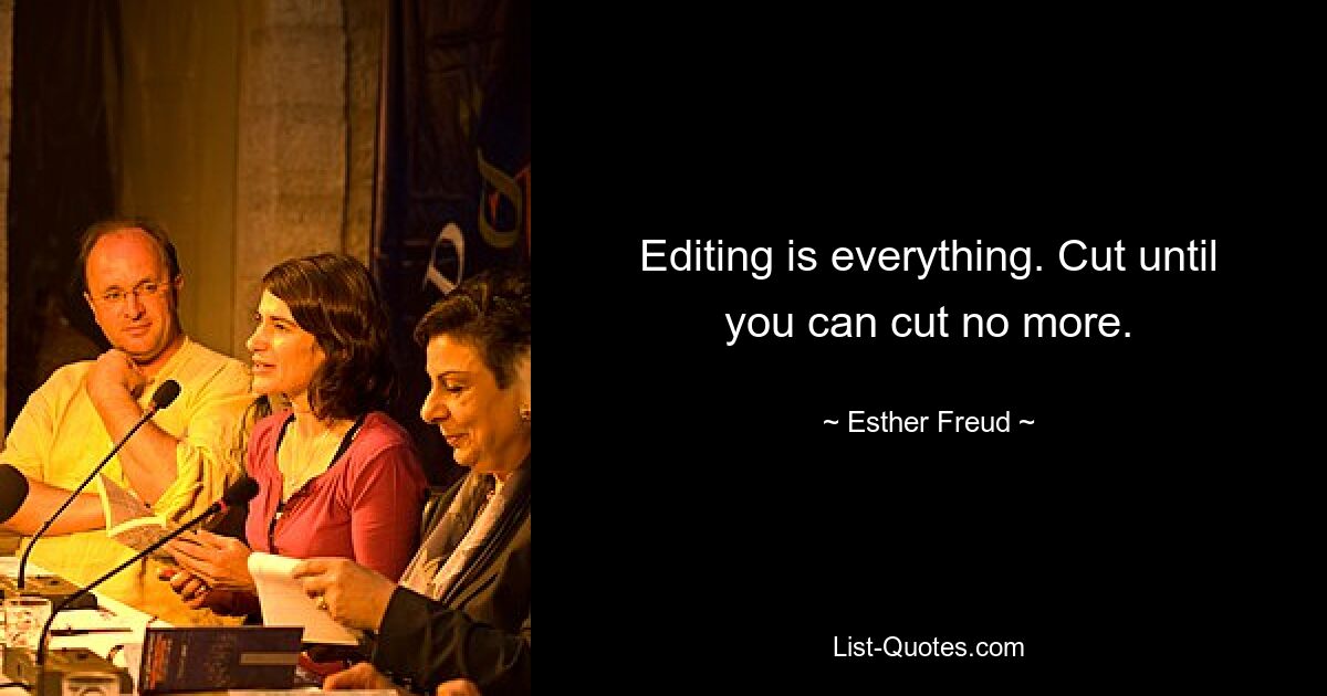 Editing is everything. Cut until you can cut no more. — © Esther Freud