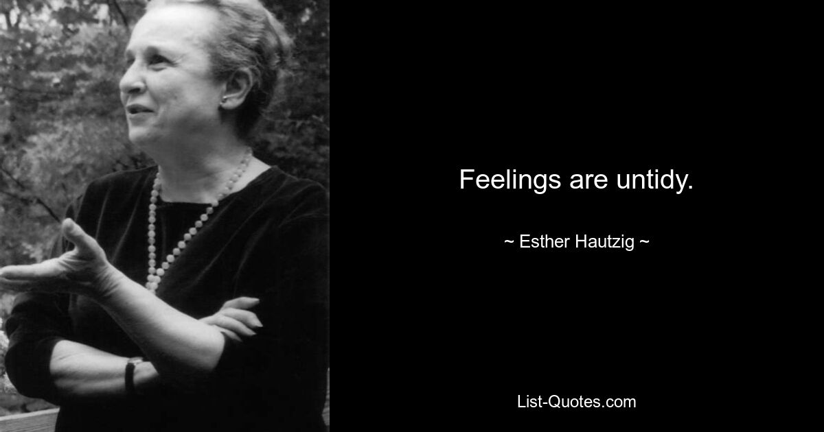 Feelings are untidy. — © Esther Hautzig