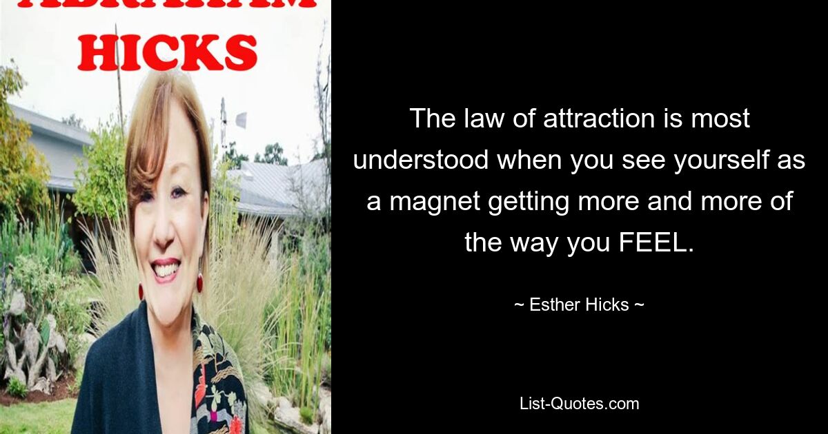 The law of attraction is most understood when you see yourself as a magnet getting more and more of the way you FEEL. — © Esther Hicks