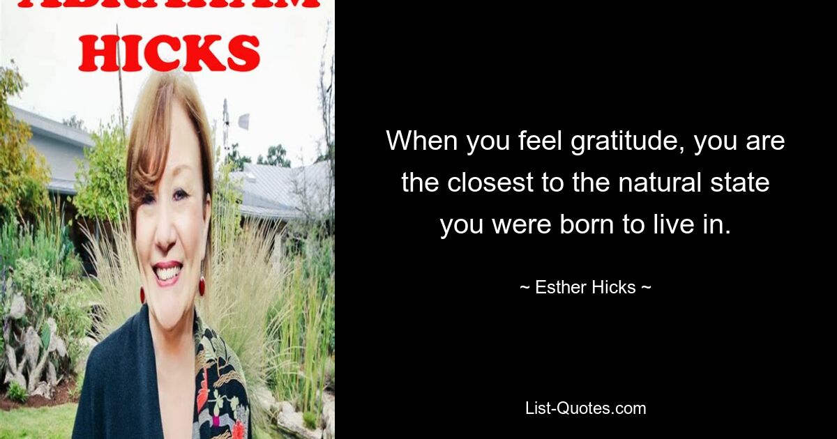 When you feel gratitude, you are the closest to the natural state you were born to live in. — © Esther Hicks