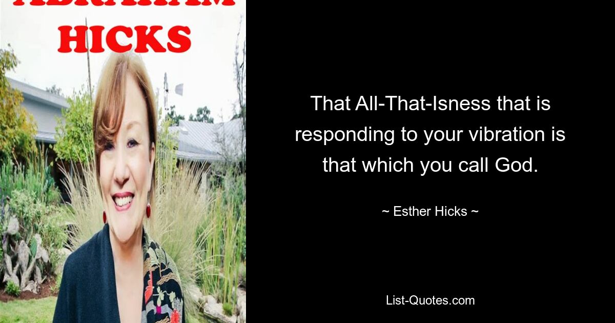 That All-That-Isness that is responding to your vibration is that which you call God. — © Esther Hicks